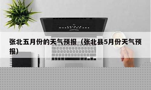 张北县天气预报_张北县天气预报 15天